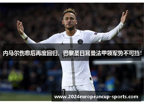 内马尔伤愈后再度回归，巴黎圣日耳曼法甲领军势不可挡！