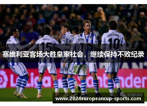 塞维利亚客场大胜皇家社会，继续保持不败纪录