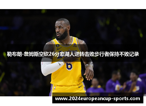 勒布朗-詹姆斯空砍26分率湖人逆转击败步行者保持不败记录