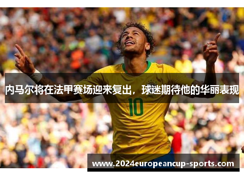 内马尔将在法甲赛场迎来复出，球迷期待他的华丽表现