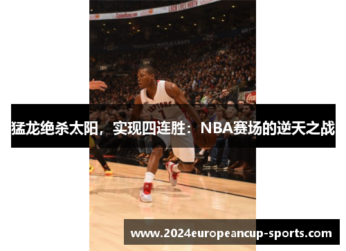 猛龙绝杀太阳，实现四连胜：NBA赛场的逆天之战