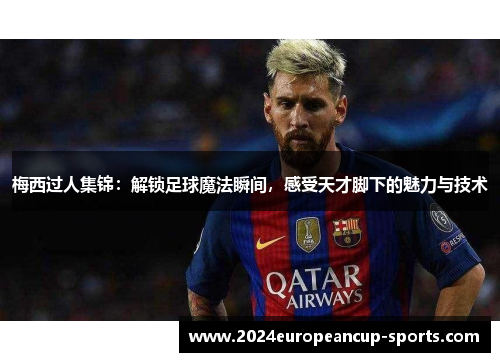 梅西过人集锦：解锁足球魔法瞬间，感受天才脚下的魅力与技术