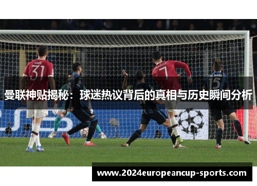 曼联神贴揭秘：球迷热议背后的真相与历史瞬间分析