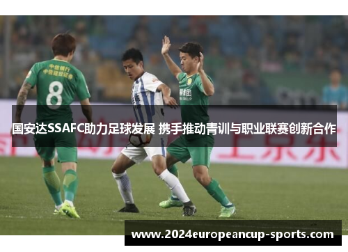 国安达SSAFC助力足球发展 携手推动青训与职业联赛创新合作