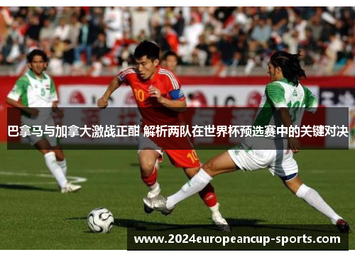巴拿马与加拿大激战正酣 解析两队在世界杯预选赛中的关键对决