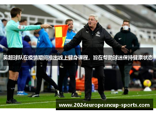英超球队在疫情期间推出线上健身课程，旨在帮助球迷保持健康状态