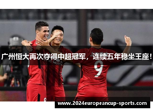 广州恒大再次夺得中超冠军，连续五年稳坐王座！