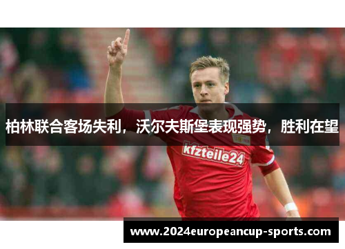 柏林联合客场失利，沃尔夫斯堡表现强势，胜利在望