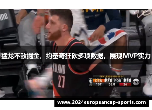 猛龙不敌掘金，约基奇狂砍多项数据，展现MVP实力