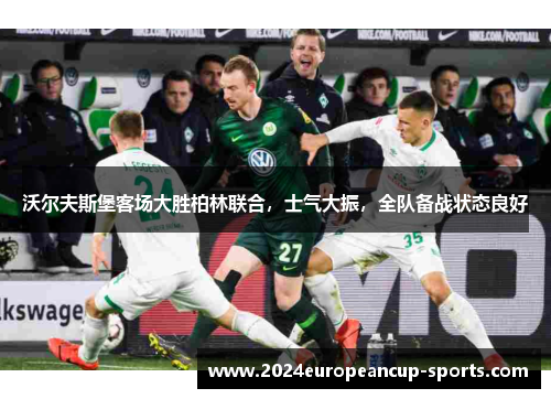 沃尔夫斯堡客场大胜柏林联合，士气大振，全队备战状态良好