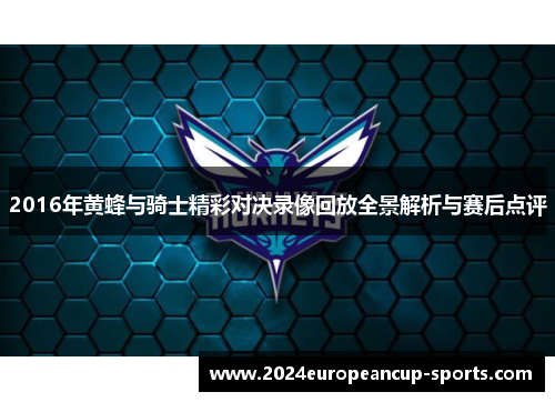 2016年黄蜂与骑士精彩对决录像回放全景解析与赛后点评