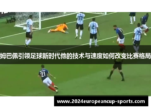 姆巴佩引领足球新时代他的技术与速度如何改变比赛格局