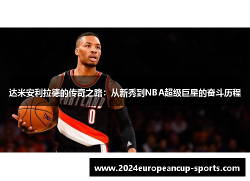 达米安利拉德的传奇之路：从新秀到NBA超级巨星的奋斗历程