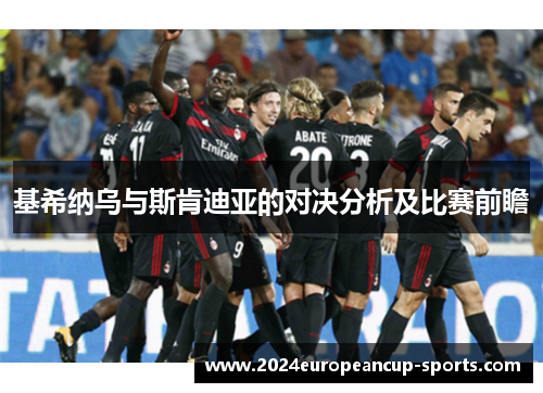基希纳乌与斯肯迪亚的对决分析及比赛前瞻