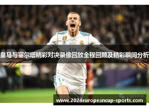 皇马与塞尔塔精彩对决录像回放全程回顾及精彩瞬间分析